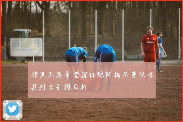 穆里尼奥希望留住琼阿梅尼曼联将其列为引援目标