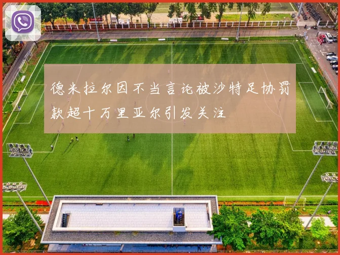 德米拉尔因不当言论被沙特足协罚款超十万里亚尔引发关注