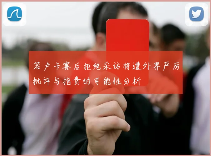 若卢卡赛后拒绝采访将遭外界严厉批评与指责的可能性分析