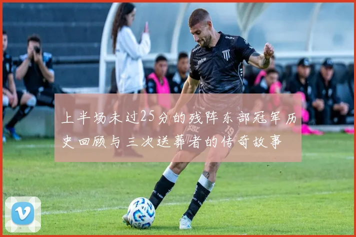 上半场未过25分的残阵东部冠军历史回顾与三次送葬者的传奇故事
