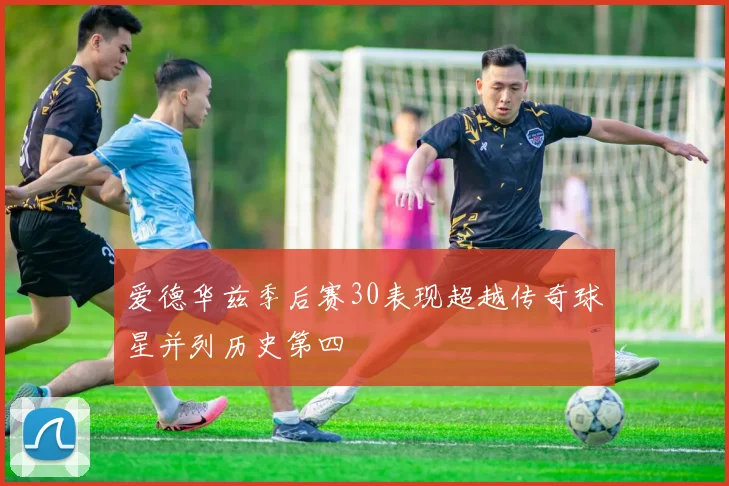 爱德华兹季后赛30表现超越传奇球星并列历史第四