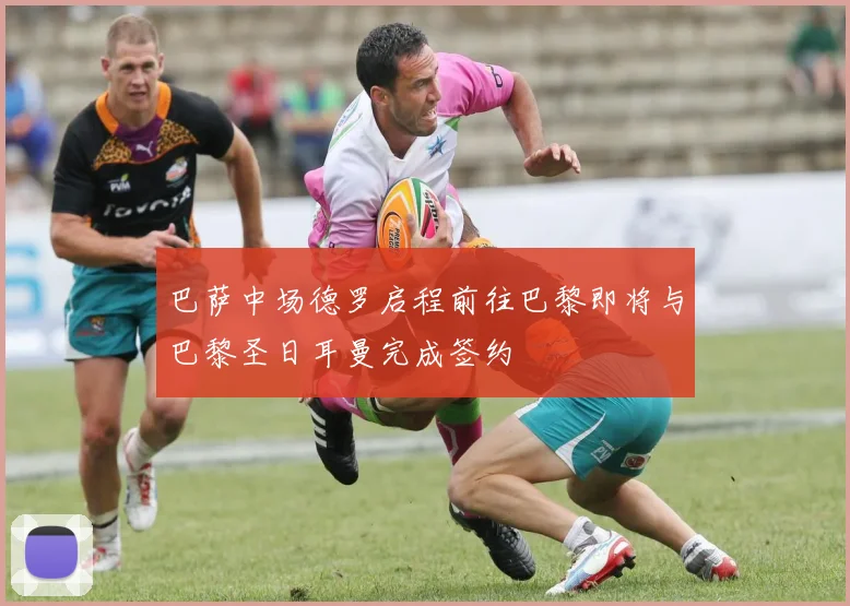 巴萨中场德罗启程前往巴黎即将与巴黎圣日耳曼完成签约